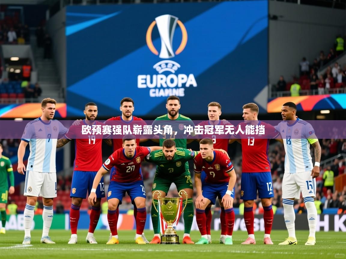 2025 mob迈博体育欧预赛强队崭露头角,冲击冠军无人能挡  第1张