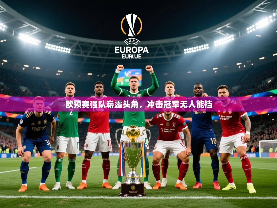 2025 mob迈博体育欧预赛强队崭露头角,冲击冠军无人能挡  第2张