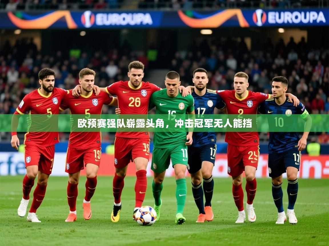 2025 mob迈博体育欧预赛强队崭露头角,冲击冠军无人能挡  第3张