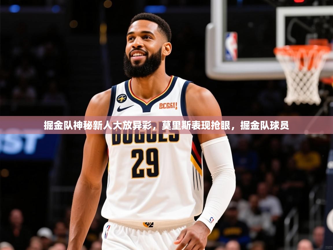 2025 迈博体育app下载掘金队神秘新人大放异彩,莫里斯表现抢眼,掘金队球员 第1张