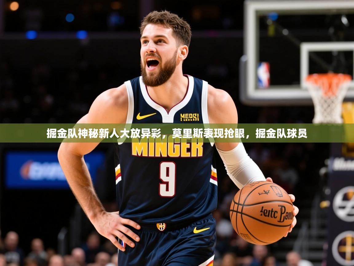 2025 迈博体育app下载掘金队神秘新人大放异彩,莫里斯表现抢眼,掘金队球员 第2张