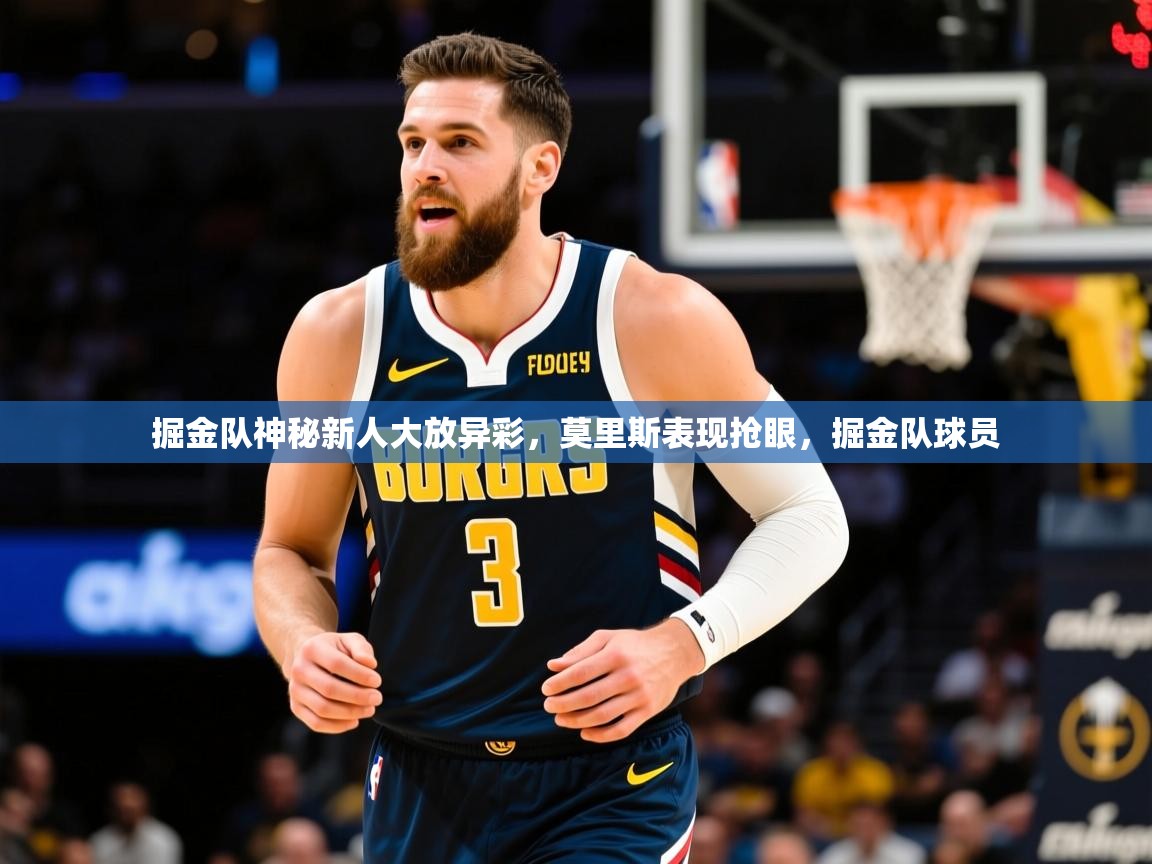 2025 迈博体育app下载掘金队神秘新人大放异彩,莫里斯表现抢眼,掘金队球员 第3张