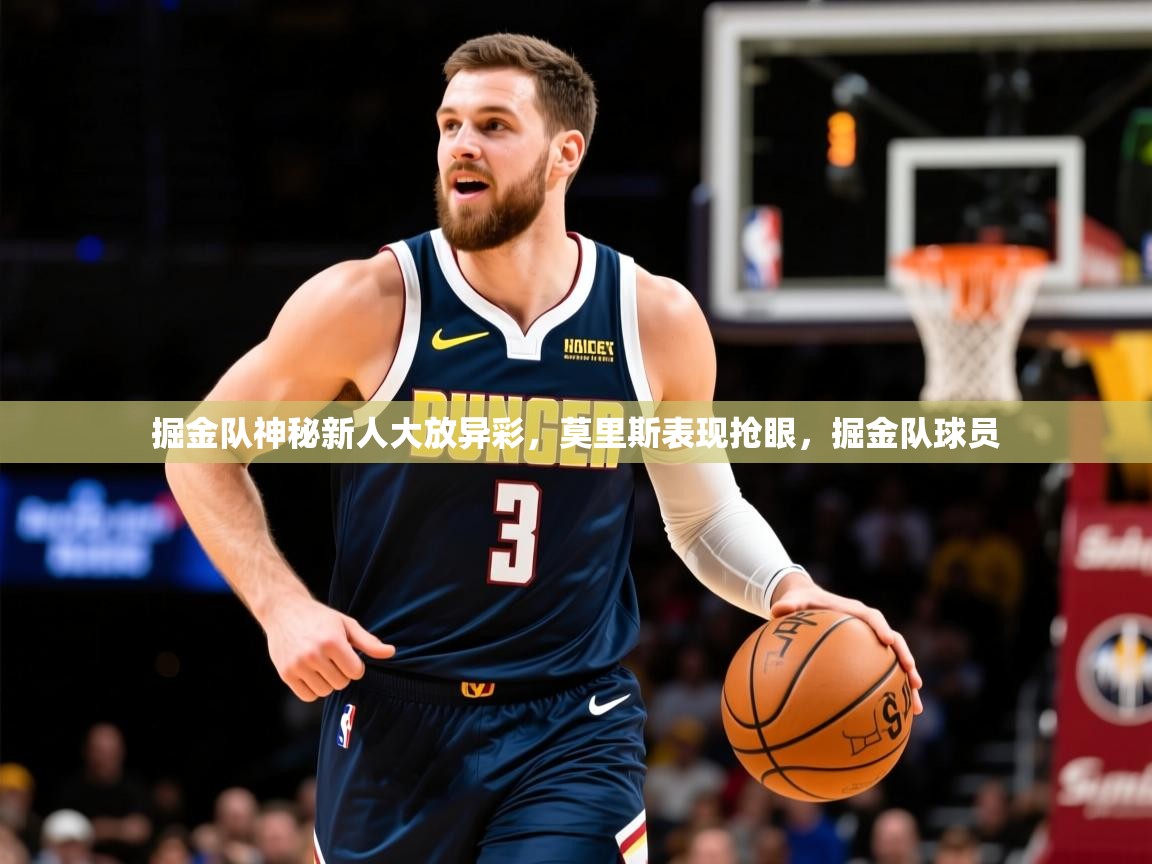 2025 迈博体育app下载掘金队神秘新人大放异彩,莫里斯表现抢眼,掘金队球员 第4张