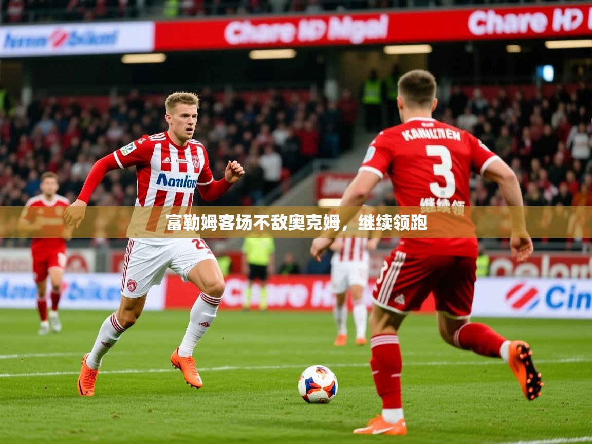 2025 迈博体育app登录富勒姆客场不敌奥克姆,继续领跑 第1张