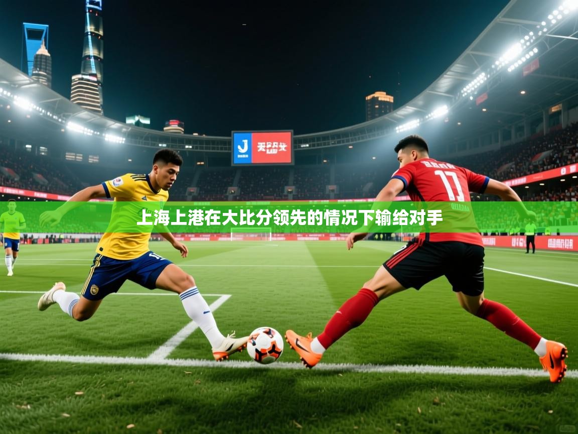 2025 迈博体育投注上海上港在大比分领先的情况下输给对手  第4张