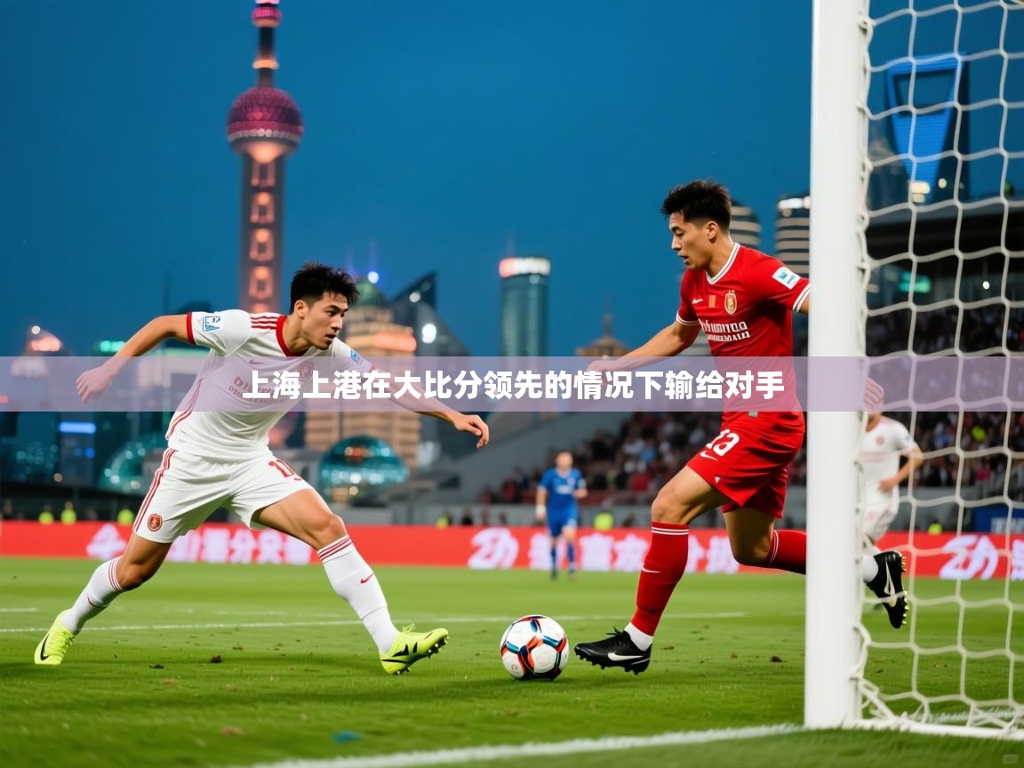 2025 迈博体育投注上海上港在大比分领先的情况下输给对手  第3张