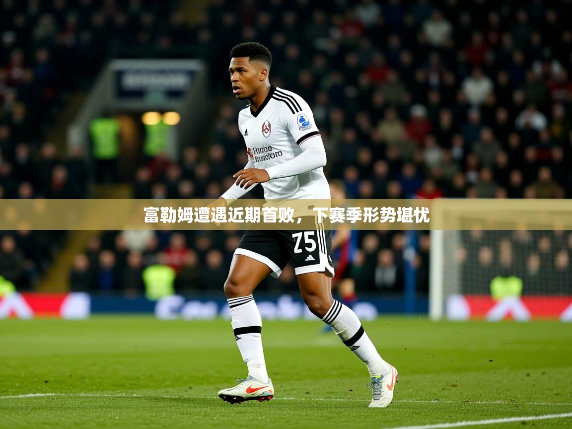 2026 迈博体育在线富勒姆遭遇近期首败，下赛季形势堪忧  第2张