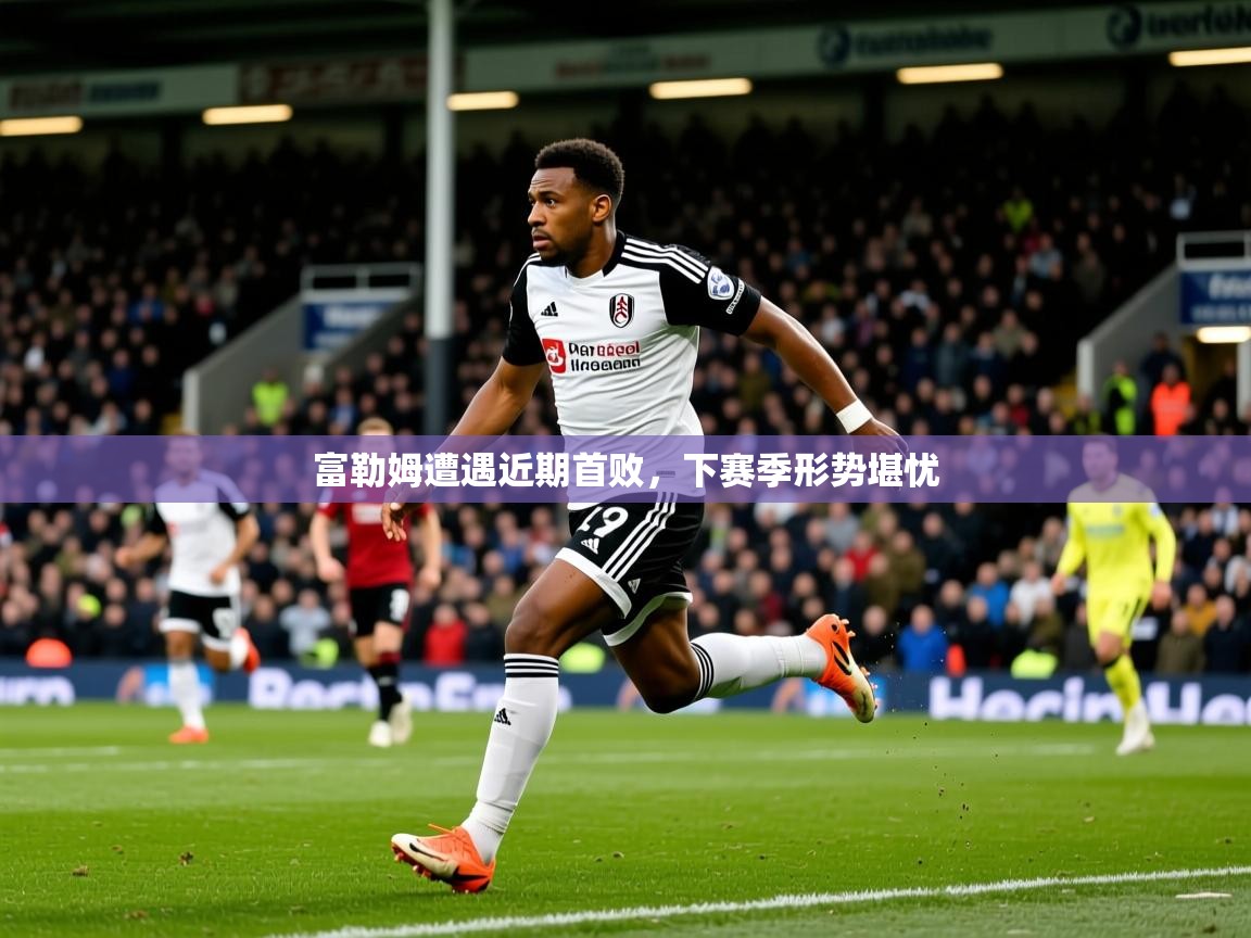 2026 迈博体育在线富勒姆遭遇近期首败，下赛季形势堪忧  第3张
